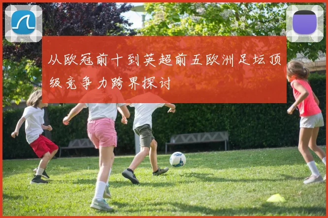 从欧冠前十到英超前五欧洲足坛顶级竞争力跨界探讨