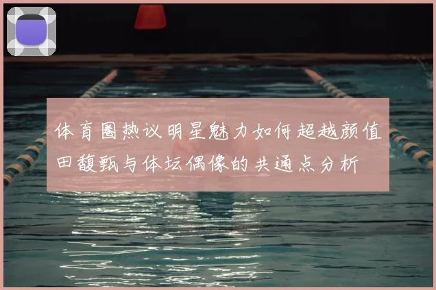 体育圈热议明星魅力如何超越颜值田馥甄与体坛偶像的共通点分析