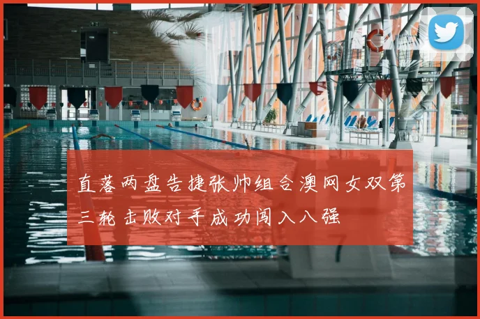 直落两盘告捷张帅组合澳网女双第三轮击败对手成功闯入八强