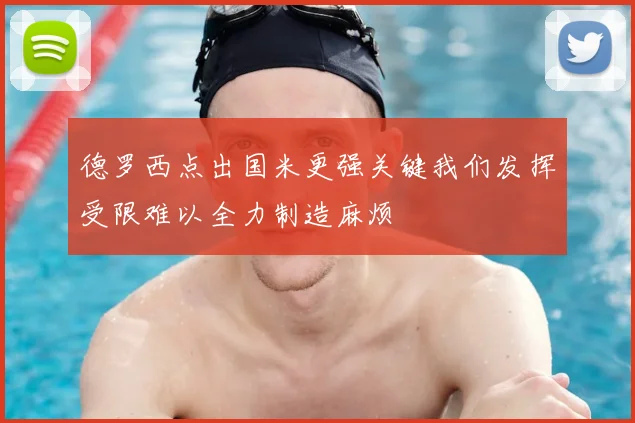 德罗西点出国米更强关键我们发挥受限难以全力制造麻烦