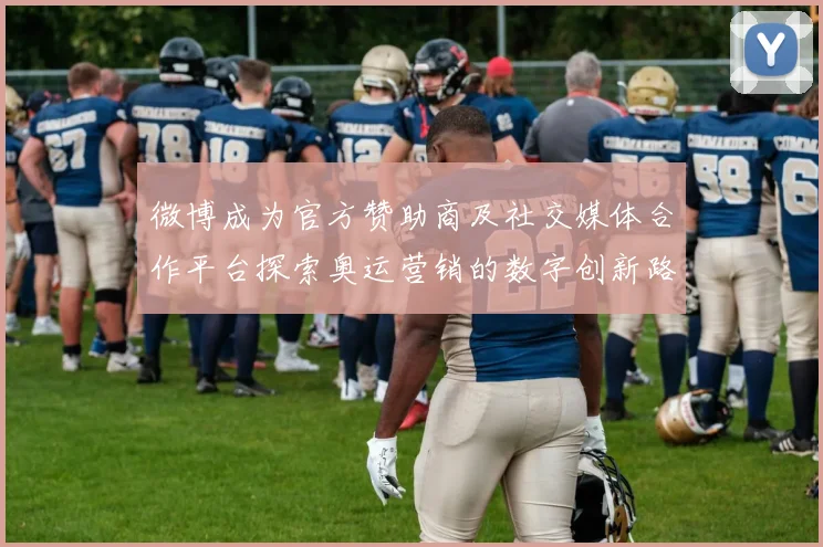 微博成为官方赞助商及社交媒体合作平台探索奥运营销的数字创新路径