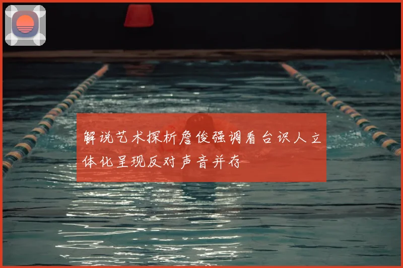 解说艺术探析詹俊强调看台识人立体化呈现反对声音并存