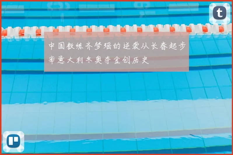 中国教练齐梦瑶的逆袭从长春起步率意大利冬奥夺金创历史