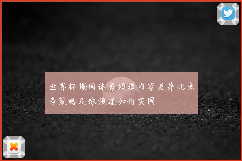 世界杯期间体育频道内容差异化竞争策略足球频道如何突围