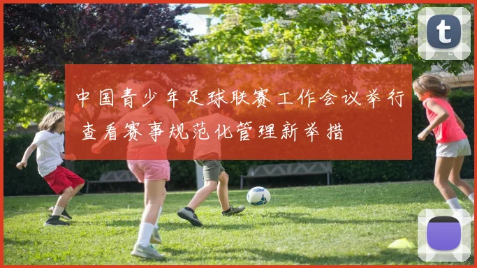 中国青少年足球联赛工作会议举行 查看赛事规范化管理新举措