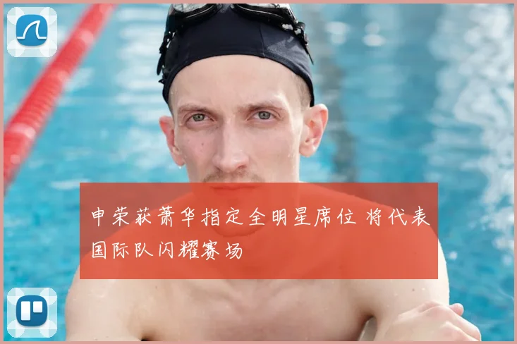 申荣获萧华指定全明星席位 将代表国际队闪耀赛场