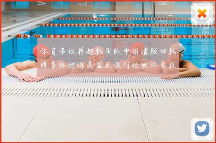 体育争议再起韩国队申诉遭驳回韩媒集体控诉美国反派行径破坏竞技公平