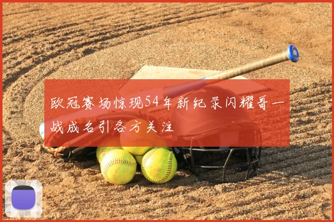 欧冠赛场惊现54年新纪录闪耀哥一战成名引各方关注
