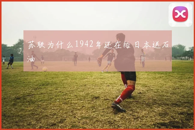 苏联为什么1942年还在给日本送石油