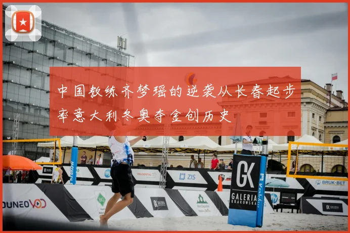 中国教练齐梦瑶的逆袭从长春起步率意大利冬奥夺金创历史