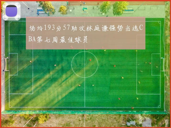 场均193分57助攻林庭谦强势当选CBA第七周最佳球员