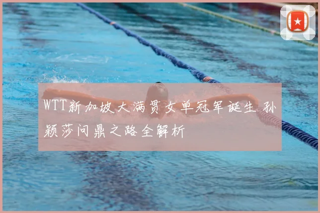 WTT新加坡大满贯女单冠军诞生 孙颖莎问鼎之路全解析